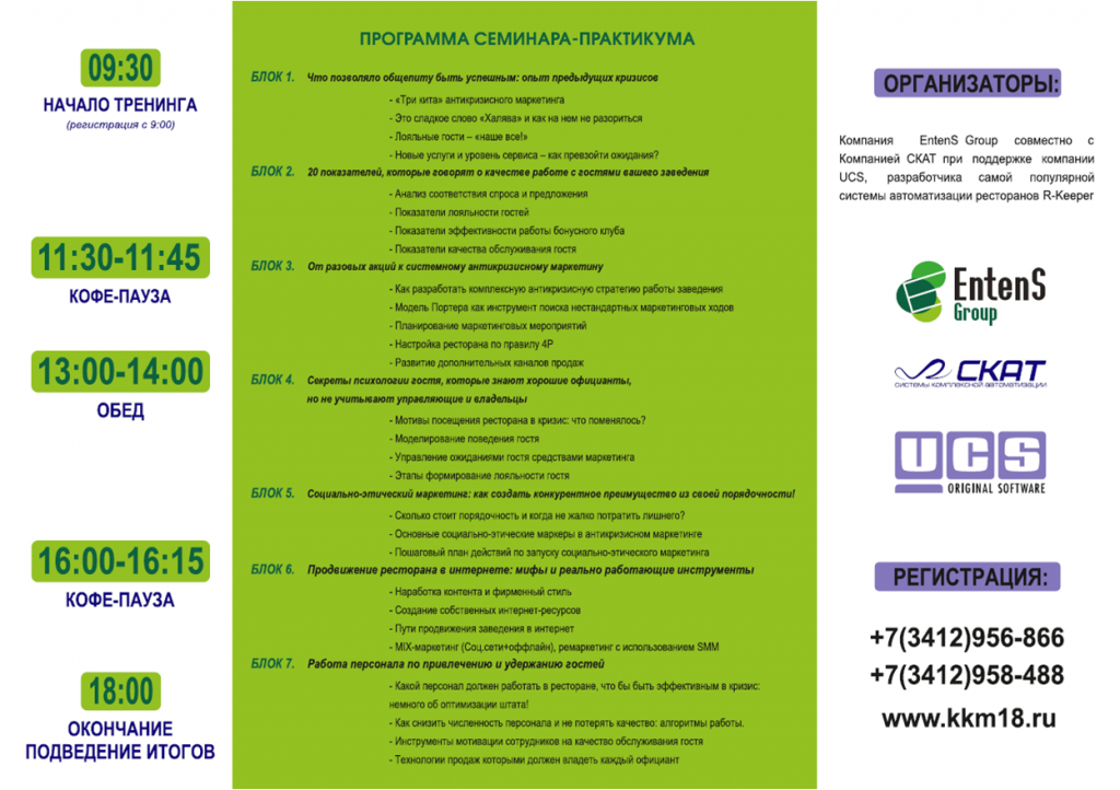 17 марта в Ижевске компания Entens Group совместно с региональным дилером программных решений UCS — компанией «СКАТ» при поддержке компании UCS проведет для управляющих, владельцев и маркетологов предприятий общественного питания семинар-практикум на тему «Ресторан для гостя, а не гость для ресторана: что такое реальное антикризисное управление». Кризис — это не закрытия, банкротства и увольнения, это в первую очередь возможность выйти на новый уровень развития бизнеса. Главное не упустить шанс и «ковать железо пока горячо». О том, как это сделать и пойдет речь! Спикеры – профессиональные эксперты: Александр Бениаминов - ресторатор и антикризисный управляющий с 17-летним стажем, управляющий партнер EntenS Group; Алексей Просандеев - тренер и бизнес-консультант, управляющий партнер EntenS Group. Программа Энтенс Ижевск_1.png Энтенс Ижевск_2.png Время проведения: 17 марта 2015 г. 9:30-18:00 Место проведения: г. Ижевск, гостиничный комплекс Park Inn, ул. Бородина, 25. Стоимость участия – 9000 рублей. При регистрации до 9 марта включительно действует скидка 30%, стоимость участия составит 6300 руб. В стоимость входит: Комплект учебных материалов, таблицы и инструкции Номерные сертификаты Обед и кофе-паузы Узнать более подробную информацию о семинаре и зарегистрироваться можно здесь. seminar_v_ijevske_1.png